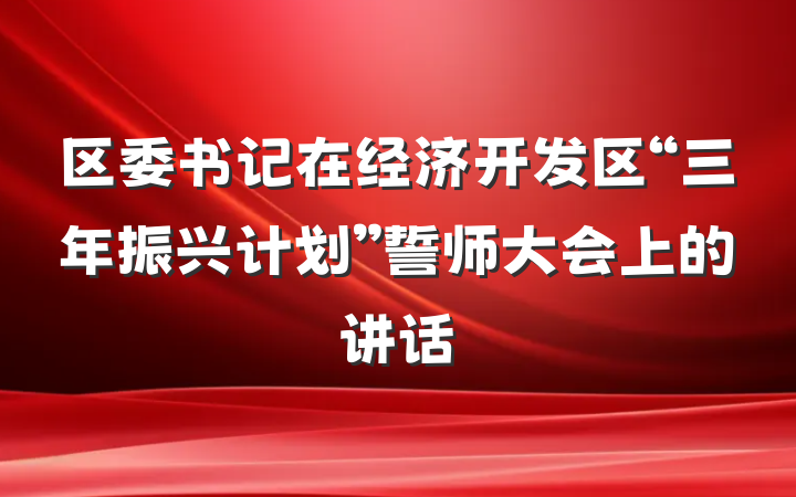 区委书记在经济开发区“三年振兴计划”誓师大会上的讲话