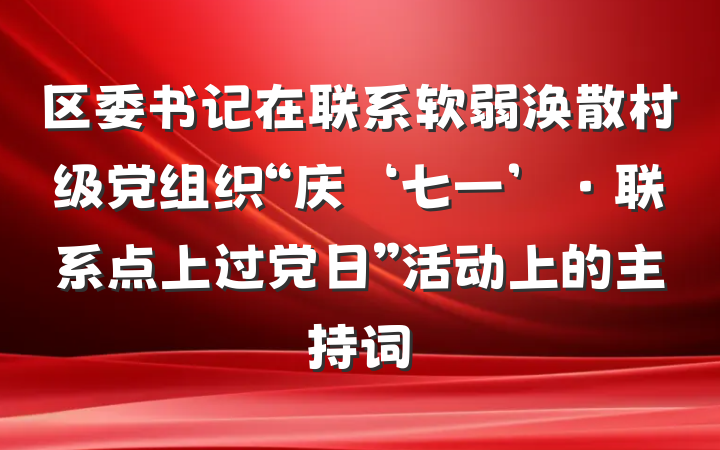 区委书记在联系软弱涣散村级党组织“庆‘七一’·联系点上过党日”活动上的主持词