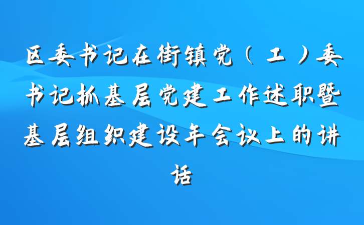 区委书记在街镇党（工）委书记抓基层党建工作述职暨基层组织建设年会议上的讲话