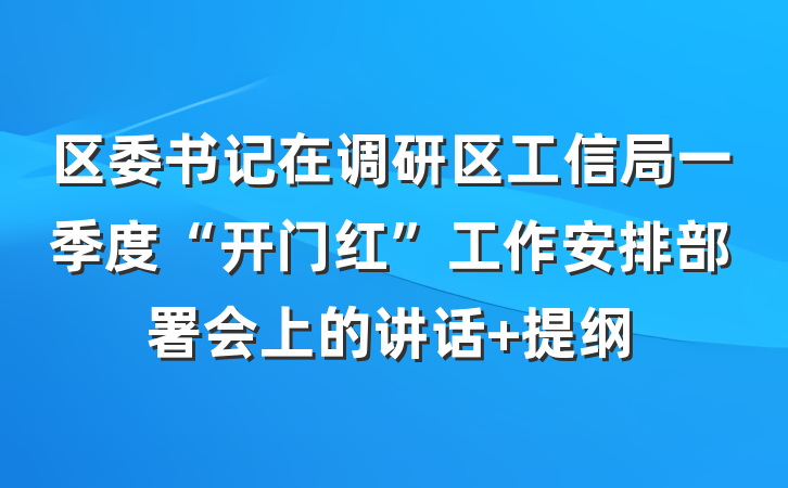 区委书记在调研区工信局一季度“开门红”工作安排部署会上的讲话 提纲