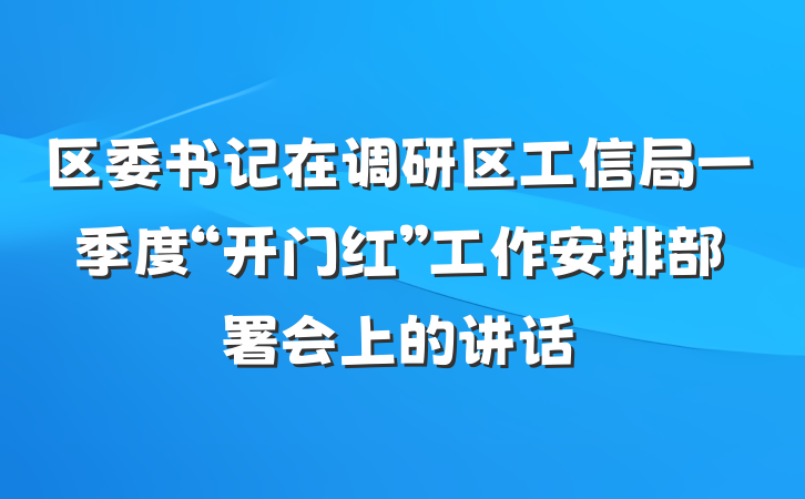 区委书记在调研区工信局一季度“开门红”工作安排部署会上的讲话