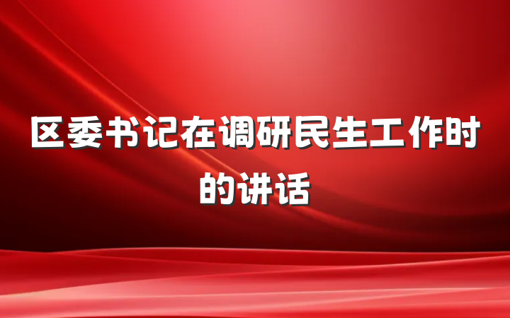 区委书记在调研民生工作时的讲话
