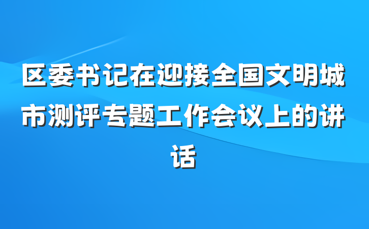 区委书记在迎接全国文明城市测评专题工作会议上的讲话