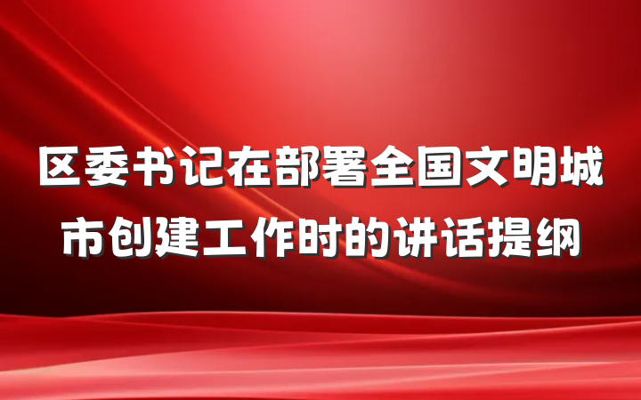 区委书记在部署全国文明城市创建工作时的讲话提纲