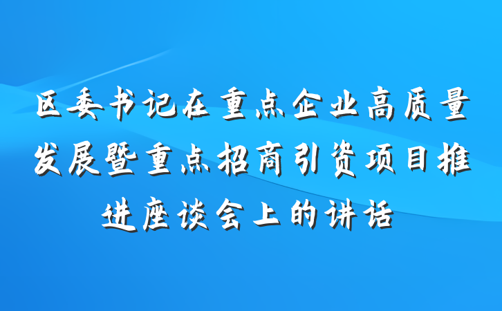 区委书记在重点企业高质量发展暨重点招商引资项目推进座谈会上的讲话