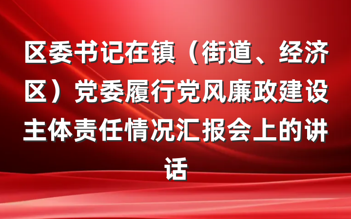 区委书记在镇（街道、经济区）党委履行党风廉政建设主体责任情况汇报会上的讲话