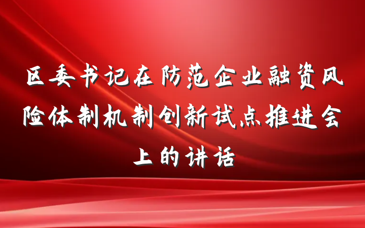 区委书记在防范企业融资风险体制机制创新试点推进会上的讲话
