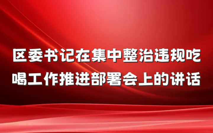 区委书记在集中整治违规吃喝工作推进部署会上的讲话