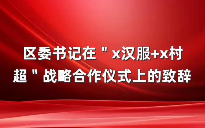 区委书记在＂x汉服+x村超＂战略合作仪式上的致辞