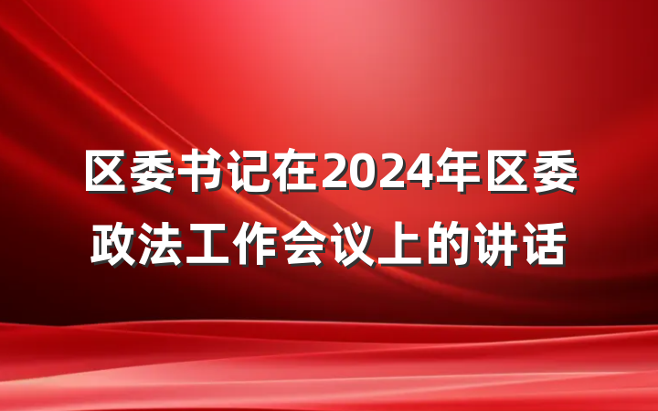 区委书记在2024年区委政法工作会议上的讲话