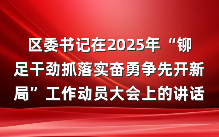 区委书记在2025年“铆足干劲抓落实奋勇争先开新局”工作动员大会上的讲话