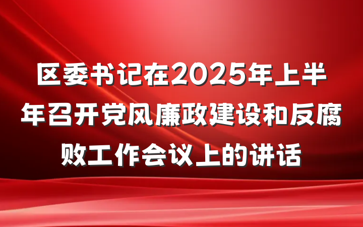 区委书记在2025年上半年召开党风廉政建设和反腐败工作会议上的讲话