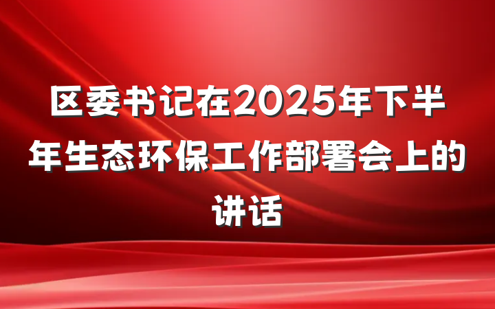 区委书记在2025年下半年生态环保工作部署会上的讲话