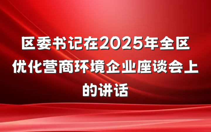 区委书记在2025年全区优化营商环境企业座谈会上的讲话