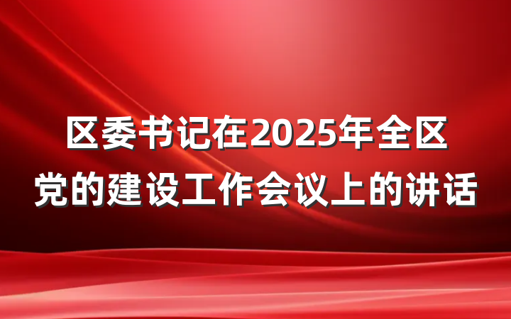 区委书记在2025年全区党的建设工作会议上的讲话