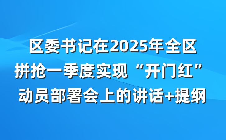 区委书记在2025年全区拼抢一季度实现“开门红”动员部署会上的讲话 提纲