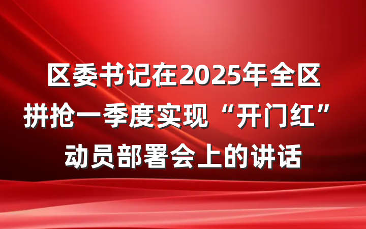 区委书记在2025年全区拼抢一季度实现“开门红”动员部署会上的讲话