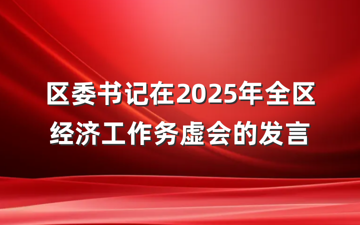 区委书记在2025年全区经济工作务虚会的发言