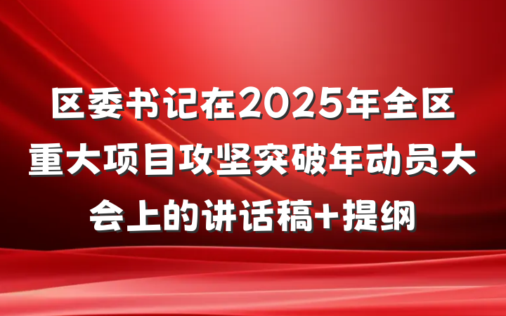 区委书记在2025年全区重大项目攻坚突破年动员大会上的讲话稿 提纲