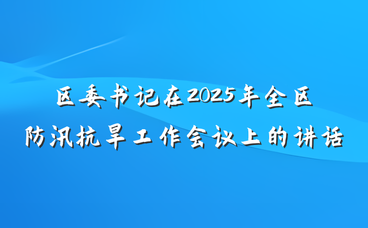 区委书记在2025年全区防汛抗旱工作会议上的讲话
