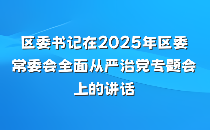 区委书记在2025年区委常委会全面从严治党专题会上的讲话