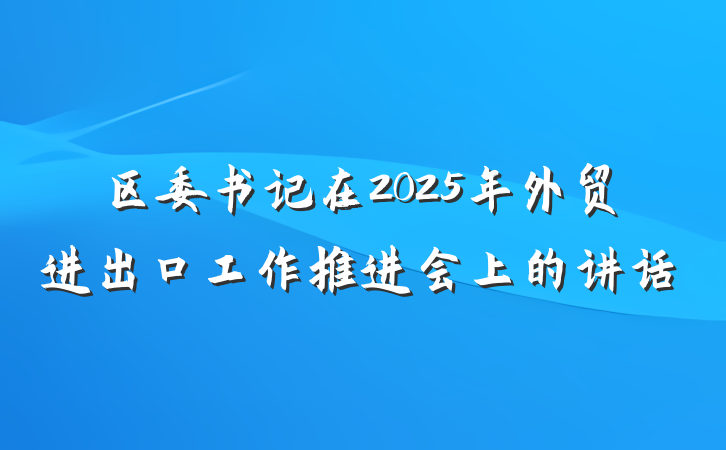 区委书记在2025年外贸进出口工作推进会上的讲话
