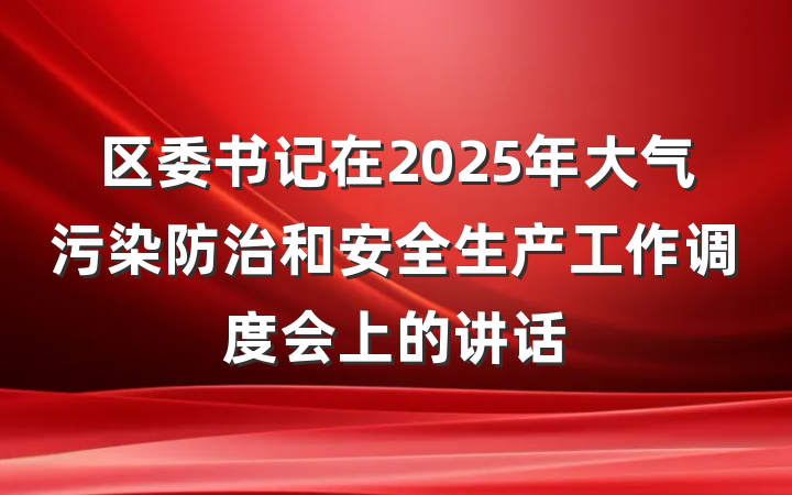 区委书记在2025年大气污染防治和安全生产工作调度会上的讲话