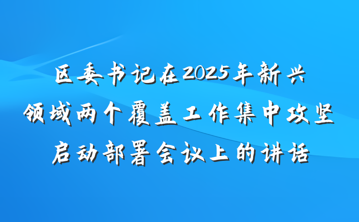 区委书记在2025年新兴领域两个覆盖工作集中攻坚启动部署会议上的讲话