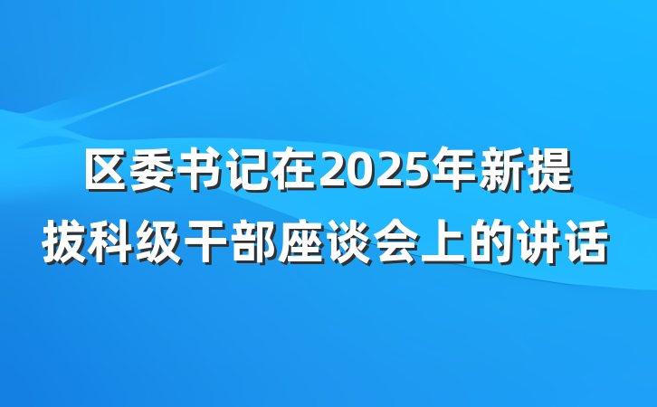 区委书记在2025年新提拔科级干部座谈会上的讲话