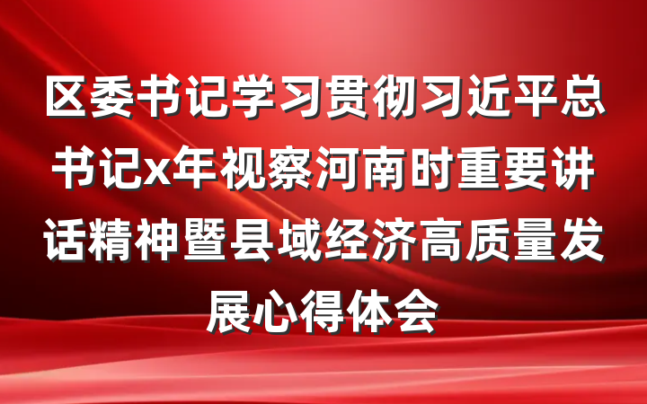 区委书记学习贯彻习近平总书记x年视察河南时重要讲话精神暨县域经济高质量发展心得体会