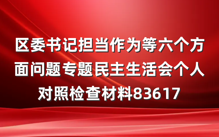 区委书记担当作为等六个方面问题专题民主生活会个人对照检查材料83617