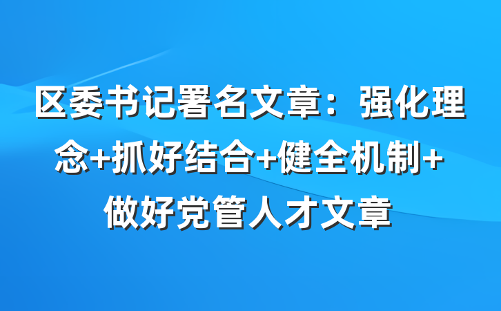 区委书记署名文章：强化理念 抓好结合 健全机制 做好党管人才文章