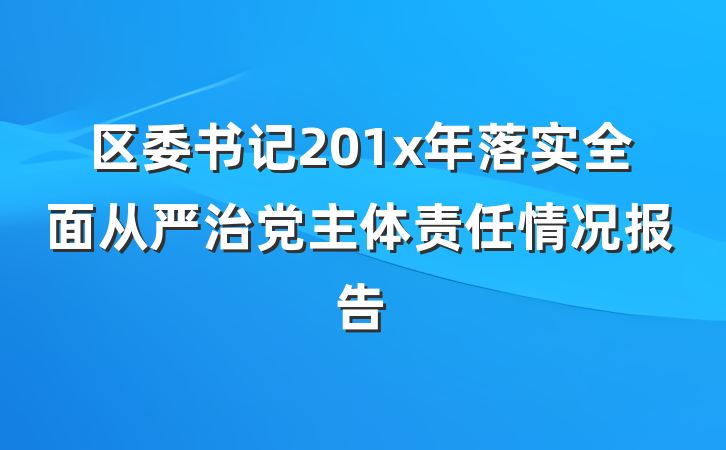 区委书记201x年落实全面从严治党主体责任情况报告