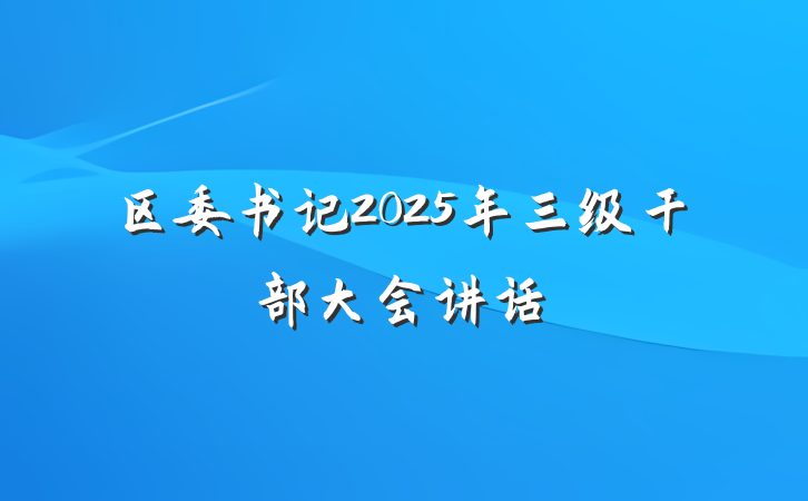 区委书记2025年三级干部大会讲话