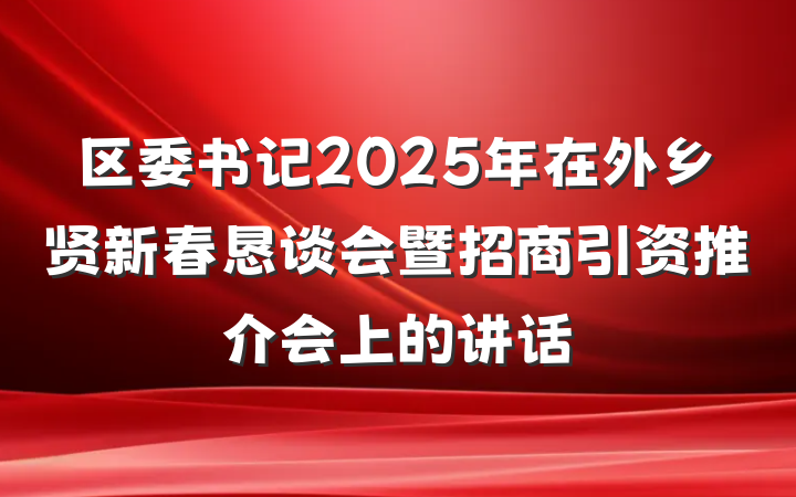 区委书记2025年在外乡贤新春恳谈会暨招商引资推介会上的讲话