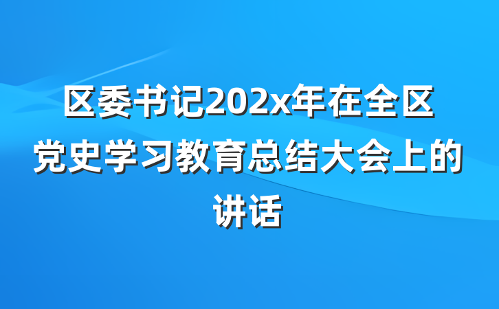 区委书记202x年在全区党史学习教育总结大会上的讲话