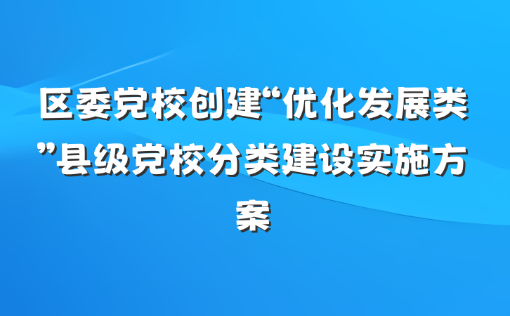 区委党校创建“优化发展类”县级党校分类建设实施方案