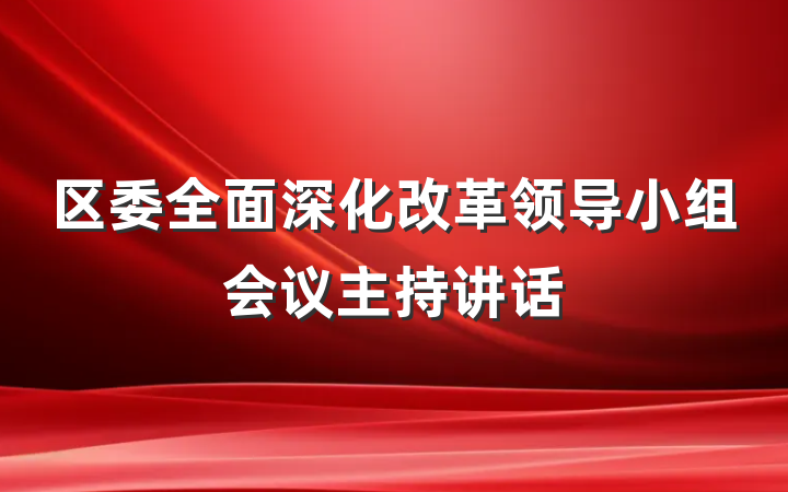 区委全面深化改革领导小组会议主持讲话
