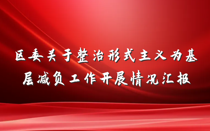 区委关于整治形式主义为基层减负工作开展情况汇报
