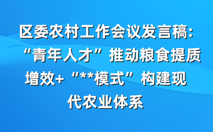 区委农村工作会议发言稿:“青年人才”推动粮食提质增效 “**模式”构建现代农业体系