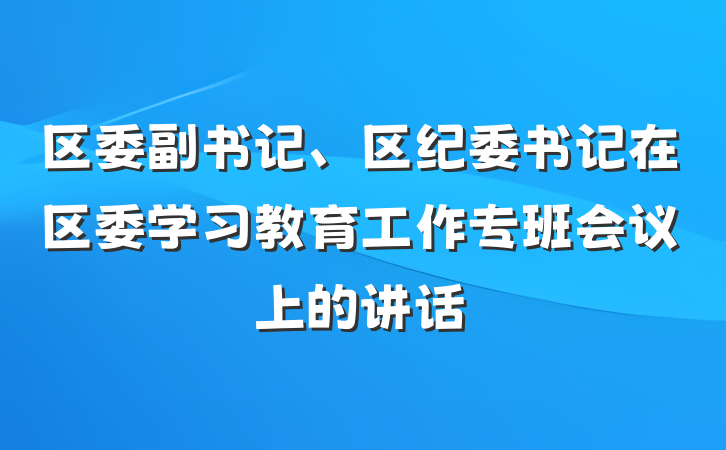 区委副书记、区纪委书记在区委学习教育工作专班会议上的讲话