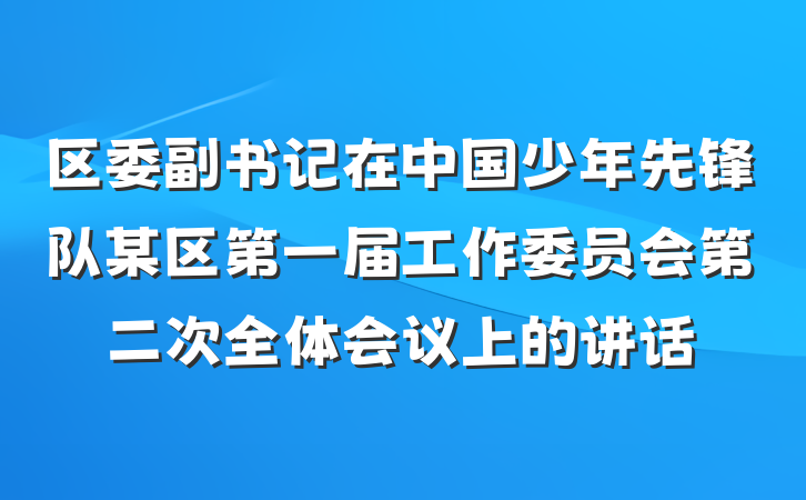 区委副书记在中国少年先锋队某区第一届工作委员会第二次全体会议上的讲话