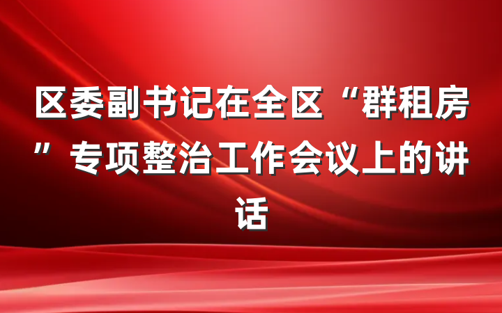 区委副书记在全区“群租房”专项整治工作会议上的讲话