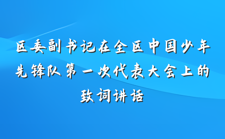 区委副书记在全区中国少年先锋队第一次代表大会上的致词讲话
