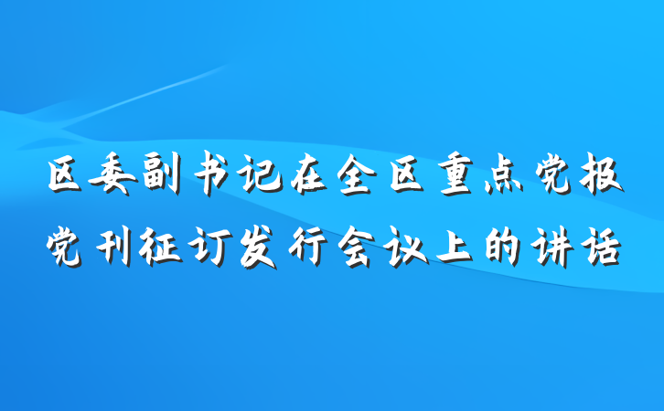 区委副书记在全区重点党报党刊征订发行会议上的讲话