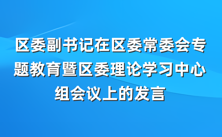 区委副书记在区委常委会专题教育暨区委理论学习中心组会议上的发言