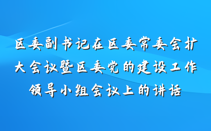 区委副书记在区委常委会扩大会议暨区委党的建设工作领导小组会议上的讲话