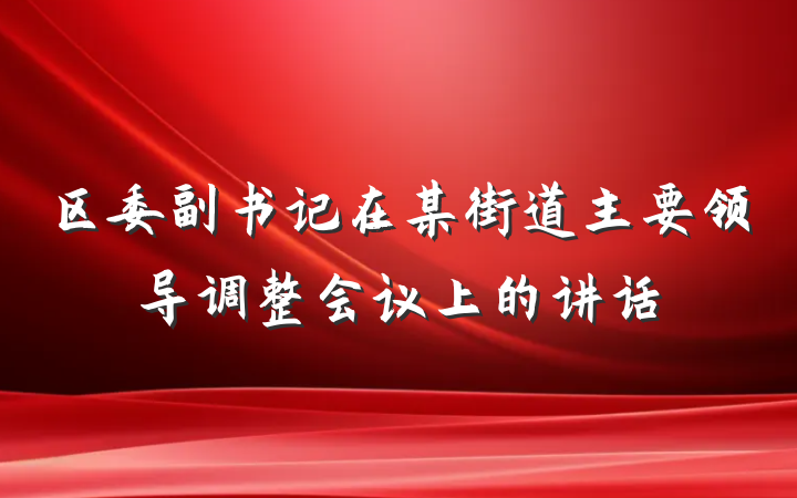 区委副书记在某街道主要领导调整会议上的讲话