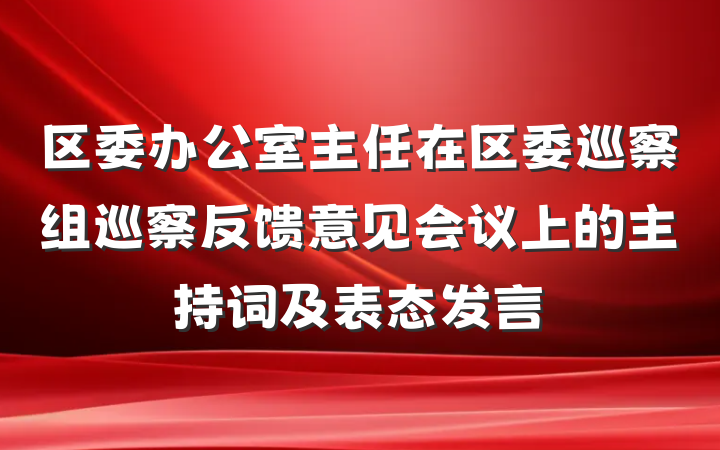 区委办公室主任在区委巡察组巡察反馈意见会议上的主持词及表态发言