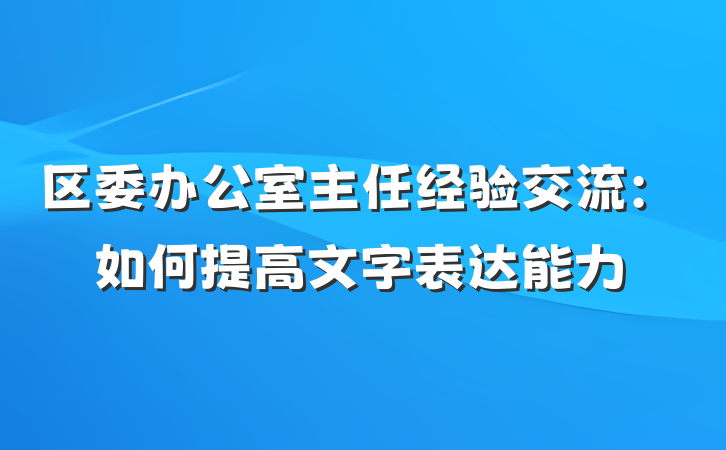 区委办公室主任经验交流：如何提高文字表达能力